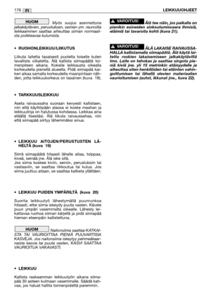 Page 178Myös suojus asennettuna
jalkakäytävien, perustuksen, seinien ym. reunoilta
leikkaaminen saattaa aiheuttaa siiman normaali-
sta poikkeavaa kulumista.
•RUOHONLEIKKUU/LIIKUTUS
Liikuta laitetta tasaisesti puolelta toiselle kuten
tavallista viikatetta. Älä kallista siimapäätä toi-
menpiteen aikana. Kokeile leikkausta oikealla
korkeudella pienellä alueella. Pidä siimapää kai-
ken aikaa samalla korkeudella maanpintaan näh-
den, jotta leikkuukorkeus on tasainen (kuva  18).
•TARKKUUSLEIKKUU
Aseta raivaussaha...