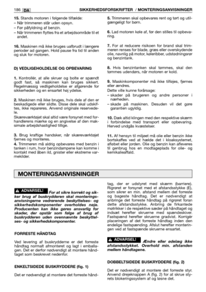 Page 18815.Stands motoren i følgende tilfælde:
– Når trimmeren står uden opsyn.
– Før påfyldning af benzin.
– Når trimmeren flyttes fra et arbejdsområde til et
andet.
16.Maskinen må ikke bruges uafbrudt i længere
perioder ad gangen. Hold pause fra tid til anden
og sluk for motoren.
D) VEDLIGEHOLDELSE OG OPBEVARING
1.
Kontrollér, at alle skruer og bolte er spændt
godt fast, så maskinen kan bruges sikkert.
Regelmæssig vedligeholdelse er afgørende for
sikkerheden og en ensartet høj ydelse.
2.Maskinen må ikke...