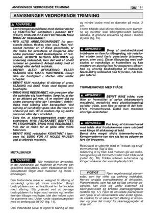 Page 193– Test fremgangsmåderne med slukket motor
og START/STOP kontakten i position OFF
(STOP), HVIS DU IKKE ER FORTROLIG MED
BRUG AF REDSKABET.
– RYD ALTID ARBEJDSOMRÅDET for gen-
stande (dåser, flasker, sten osv.). Hvis red-
skabet rammer en af disse genstande, er
der risiko for kvæstelse af brugeren eller
andre personer samt beskadigelse af red-
skabet. AFBRYD STRAKS MOTOREN og
undersøg redskabet, hvis det ved et uheld
rammer en genstand. Arbejd aldrig med et
ødelagt eller defekt redskab.
– UDFØR ALTID...