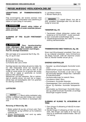 Page 195UDSKIFTNING AF TRIMMERHOVEDETS
TRÅD
Følg anvisningerne, der leveres sammen med
trimmerhovedet, i forbindelse med udskiftning af
tråden af nylon (bilag til manualen).
Udskift aldrig tråden af
nylon med en tråd af andet materiale (eksem-
pelvis jerntråd)
.
SLIBNING AF TRE- ELLER FIRETANDET
SKIVE
Fjern tændrørshætten
inden slibningen. Bær handsker inden sli-
bningen for at undgå kontakt med klingen. 
Fare for alvorlige kvæstelser.
Slib ved hjælp af en passende flad fil (fig. 23).
Fig. 24 og 25 viser:
A)...