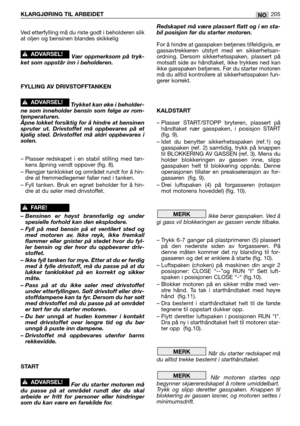 Page 207Ved etterfylling må du riste godt i beholderen slik
at oljen og bensinen blandes skikkelig
Vær oppmerksom på tryk-
ket som oppstår inn i beholderen.
FYLLING AV DRIVSTOFFTANKEN
Trykket kan øke i beholder-
ne som inneholder bensin som følge av rom-
temperaturen.
Åpne lokket forsiktig for å hindre at bensinen
spruter ut. Drivstoffet må oppbevares på et
kjølig sted. Drivstoffet må aldri oppbevares i
solen.
– Plasser redskapet i en stabil stilling med tan-
kens åpning vendt oppover (fig. 8).
– Rengjør...