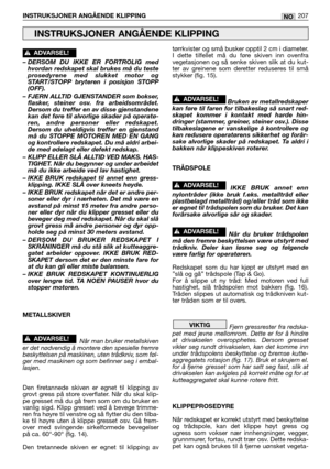 Page 209– DERSOM DU IKKE ER FORTROLIG med
hvordan redskapet skal brukes må du teste
prosedyrene med slukket motor og
START/STOPP bryteren i posisjon STOPP
(OFF).
– FJERN ALLTID GJENSTANDER som bokser,
flasker, steiner osv. fra arbeidsområdet.
Dersom du treffer en av disse gjenstandene
kan det føre til alvorlige skader på operatø-
ren, andre personer eller redskapet.
Dersom du uheldigvis treffer en gjenstand
må du STOPPE MOTOREN MED EN GANG
og kontrollere redskapet. Du må aldri arbei-
de med ødelagt eller defekt...