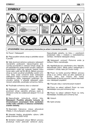 Page 217CSSYMBOLY215
1)Pozor! / Nebezpečí!
2)Před pouěitím tohoto stroje si přečtěte návod
k použití.
3)Vaše sluchové ústrojí je vystaveno nebezpečí
nevratného  poškození.  Upozorňujeme  pra-
covníka  povolaného  k  obsluze  tohoto  stroje,  že
při každodenním opakovaném použití v běžných
podmínkách  může  být  vystaven  hladině  hluku
rovné nebo vyšší než 85 dB (A). Během provozu
stroje  je  nutno  používat  prostředky  osobní  och-
rany.  Vždy   noste  ochranné  brýle  (nebezpečí
odletujících  částí)  a...