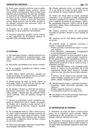 Page 2515.Pred  vsako  uporabo  motorne  kose  je  potre-
ben  splošen  pregled  stanja  opreme,  rezilne
enote, žaščit in privezovalnih delov, preden koso
vključite,  da  se  prepričate  da  deli  niso  obrablje-
ni,  pokvarjeni  ali  slabo  pritrjeni.  Vedno  preverite,
če ročica za plin in STOP stikalo delujeta pravil-
no.  Preverite,  če  ročica,  ki  ovira  plin  (varnostna
ročica)  deluje  pravilno;  plin  se  lahko  poveča  le,
ko  obenem  stisnemo  tudi  varnostno  ročico  na
zgornji strani ročaja....