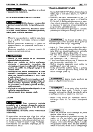 Page 255Pazite na pritisk, ki se tvori
v posodi med mešanjem.
POLNJENJE REZERVOARJA ZA GORIVO
Pritisk  lahko  v  prejemnikih
z gorivom zaradi okoliške temperature, nara-
ste.
Previdno odvijte pokrovček, da vam ne odne-
se  iz  rok.  Gorivo  hranite  v  hladnem  prostoru;
nikoli ga ne puščajte na soncu.
– Motorno  koso  postavite  v  stabilno  lego,  tako
da  je  odprtina  rezervoarja  obrnjena  navzgor
(slika 8).
– Očistite  pokrovček  rezervoarja  za  gorivo  in
njegovo  okolico,  da  preprečite  vnos  tujkov...