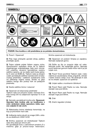 Page 281HRSIMBOLI279
1)Pozor! / Opasnost!
2)Prije  nego  pristupite  uporabi  stroja,  pažljivo
pročitajte upute.
3)Trajne  ozljede  prijete  Vašem  organu  sluha.
Upozoravamo  operatera  stroja  da  bi  tijekom
dugotrajnoga  svakidašnjega  rada  pod  normal-
nim  uvjetima,  obvezno  uporabljivao  osobnu
zaštitnu  opremu,  jer  se  izlaže  razini  buke  jedna-
ke ili veće od 85dB (A). Tijekom rada sa strojem
uvijek uporabljujte zaštitne naočale (rizik od izba-
civanja  predmeta)  i  zaštitnim  slušalicama...