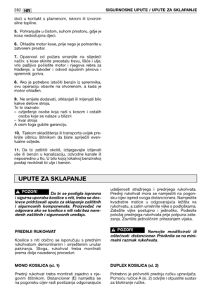 Page 284doći  u  kontakt  s  plamenom,  iskrom  ili  izvorom
silne topline.
5.Pohranjujte u čistom, suhom prostoru, gdje je
kosa nedostupna djeci.
6.Ohladite motor kose, prije nego je pohranite u
zatvoreni prostor.
7.Opasnost  od  požara  smanjite  na  slijedeći
način:  s  kose  skinite  preostalu  travu,  lišće  i  ulje,
vrlo  pažljivo  počistite  motor  i  njegova  rebra  za
hlađenje,  a  također  i  odvod  ispušnih  plinova  i
spremnik goriva.
8.Ako  je  potrebno  istočiti  benzin  iz  spremnika,
ovu...