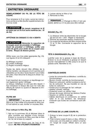 Page 51REMPLACEMENT DU FIL DE LA TÊTE DE
COUPE
Pour remplacer le fil en nylon, suivre les instruc-
tions jointes à la tête (feuillet supplémentaire dis-
tinct du livret)
Ne jamais remplacer le fil
en nylon par un fil d’un autre matériau (ex. : fil
de fer).
AFFÛTAGE DU DISQUE À 3 OU 4 DENTS
Démonter le capuchon de
la bougie avant de procéder à l’affûtage.
Avant de procéder à l’affûtage, enfiler une
paire de gants pour éviter de se couper avec
la lame.  Risque de lésions graves.
Affûte ravec une lime plate...