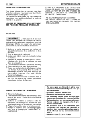 Page 52ENTRETIEN EXTRAORDINAIRE
Pour toute intervention ne rentrant pas dans
l’entretien ordinaire, il faut s’adresser à un Centre
de Service après-vente agréé.
Les réparations effectuées par des ateliers de
réparations non agréés entraînent la perte de
validité de la garantie.
UTILISER ET DEMANDER EXCLUSIVEMENT
DES PIÈCES DE RECHANGE ORIGINALES.
STOCKAGE
Le non-respect de ces indi-
cations peut entraîner la formation de dépôts
huileux dans le carburateur, ce qui peut rendre le
démarrage difficile ou causer des...