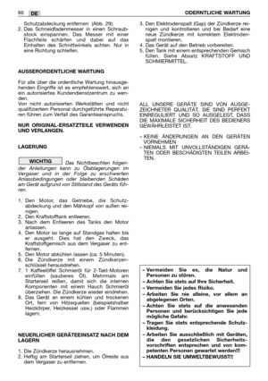 Page 68Schutzabdeckung entfernen  (Abb. 29).
2. Das Schneidfadenmesser in einen Schraub-
stock einspannen. Das Messer mit einer
Flachfeile schärfen und dabei auf das
Einhalten des Schnittwinkels achten. Nur in
eine Richtung schleifen.
AUSSERORDENTLICHE WARTUNG
Für alle über die ordentliche Wartung hinausge-
henden Eingriffe ist es empfehlenswert, sich an
ein autorisiertes Kundendienstzentrum zu wen-
den.
Von nicht autorisierten Werkstätten und nicht
qualifiziertem Personal durchgeführte Reparatu-
ren führen zum...