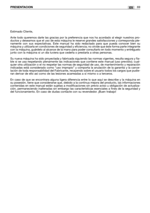 Page 71ESPRESENTACION69
Estimado Cliente,
Ante todo queremos darle las gracias por la preferencia que nos ha acordado al elegir nuestros pro-
ductos y deseamos que el uso de esta máquina le reserve grandes satisfacciones y corresponda ple-
namente con sus expectativas. Este manual ha sido redactado para que pueda conocer bien su
máquina y utilizarla en condiciones de seguridad y eficiencia; no olvide que éste forma parte integrante
con la máquina, guárdelo al alcance de la mano para poder consultarlo en todo...