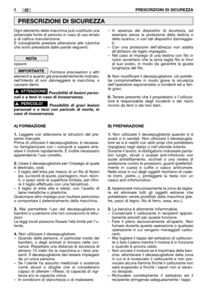 Page 10IT
Ogni elemento della macchina può costituire una
potenziale fonte di pericolo in caso di uso errato
o di cattiva manutenzione.
È consigliabile prestare attenzione alle rubriche
che sono precedute dalle parole seguenti:
oppure   
Fornisce precisazioni o altri
elementi a quanto già precedentemente indicato,
nell’intento di non danneggiare la macchina, o
causare danni.
Possibilità di lesioni perso-
nali o a terzi in caso di inosservanza.
Possibilità di gravi lesioni
personali o a terzi con pericolo di...