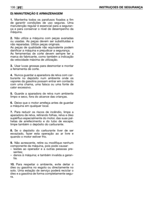 Page 108D) MANUTENÇÃO E ARMAZENAGEM
1.
Mantenha todos os parafusos fixados a fim
de garantir condições de uso seguras. Uma
manutenção regular é essencial para a seguran-
ça e para conservar o nível de desempenho da
máquina.
2.Não utilize a máquina com peças avariadas
ou usadas. As peças devem ser substituídas e
não reparadas. Utilize peças originais.
As peças de qualidade não equivalente podem
danificar a máquina e prejudicar a segurança.
As ferramentas de corte devem sempre ter a
marca do fabricante, como...