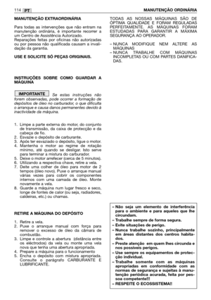 Page 116MANUTENÇÃO EXTRAORDINÁRIA
Para todas as intervenções que não entram na
manutenção ordinária, é importante recorrer a
um Centro de Assistência Autorizado.
Reparações feitas por oficinas não autorizadas
ou por pessoa não qualificada causam a invali-
dação da garantia.
USE E SOLICITE SÓ PEÇAS ORIGINAIS. 
INSTRUÇÕES SOBRE COMO GUARDAR A
MÁQUINA
Se estas instruções não
forem observadas, pode ocorrer a formação de
depósitos de óleo no carburador, o que dificulta
o arranque e causa danos permanentes devido à...