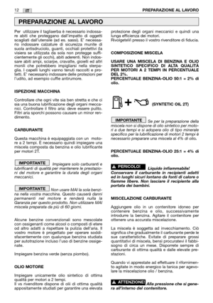 Page 14IT12PREPARAZIONE AL LAVORO
Per  utilizzare il tagliaerba è necessario indossa-
re abiti che proteggano dall’impatto di oggetti
scagliati dall’utensile (ad es. sassi). E’ necessa-
rio indossare calzature di sicurezza munite di
suola antisdruciolo, guanti, occhiali protettivi (la
visiera se utilizzata da sola non protegge suffi-
cientemente gli occhi), abiti aderenti. Non indos-
sare abiti ampi, sciarpe, cravatte, gioielli ed altri
monili che potrebbero impigliarsi nella sterpa-
glia. I capelli lunghi...