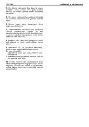 Page 1404.Çim  biçme  makinesini  dolu  depoyla  benzin
buharları    alev,  kıvılcım  veya  güçlü  sıcaklık
kayna¤ı  ile  tamasa  girecek  alanda  muhafaza
etmeyeniz.  
5.Çim biçme makinesini kuru ve temiz alanlarda
ve  çocukların  erebilemeyecek  yerlerde  muhafa
ediniz.  
6.Motoru  kapalı  alana  toplamadan  önce
so¤umasını bekleyiniz. 
7.Yangın  riskinden  kaçınmanız  için,  çim  biçme
cihazini  yapraklardan,  çimden  ve  ya¤
kalıntılarından temizleyin, büyük dikkatlikle moto-
ru ve onun so¤utucu...