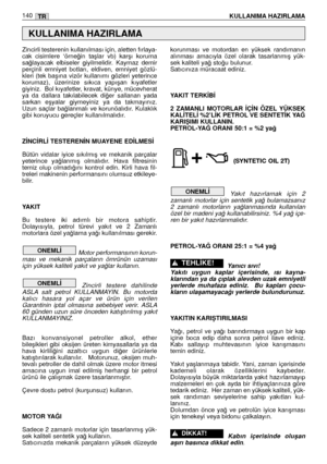 Page 142140KULLANIMA HAZIRLAMATR
Zincirli testerenin kullanılması için, aletten fırlaya-
cak  cisimlere  ‘örne¤in  taﬂlar  vb)  karﬂı  koruma
sa¤layacak  elbiseler  giyilmelidir.  Kaymaz  demir
perçinli  emniyet  botları,  eldiven,  emniyet  gözlü-
kleri  (tek  baﬂına  vizör  kullanımı  gözleri  yeterince
korumaz),  üzerinize  sıkıca  yapıﬂan  kıyafetler
giyiniz.  Bol kıyafetler, kravat, künye, mücevherat
ya  da  dallara  takılabilecek  di¤er  sallanan  yada
sarkan  eﬂyalar  giymeyiniz  ya  da  takmayınız.
Uzun...