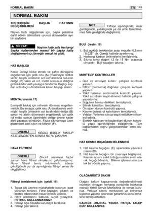 Page 147NORMAL BAKIM145TR
TESTEREN‹N  BAﬁLIK  HATTININ
DE⁄‹ﬁT‹R‹LMES‹
Naylon  hattı  de¤iﬂtirmek  için,  baﬂlık  paketine
dahil  edilen  talimatlara  uyunuz  (kılavuzdan  ayrı
bir sayfadır) 
Naylon hattı asla herhangi
baﬂka  malzemeden  mamul  bir  baﬂka  hatla
de¤iﬂtirmeyiniz (örne¤in metal tel gibi).
HAT BAﬁLI⁄I 
Kesici  üniteyi  bloke  etmek  ve  ﬂaftın  dönüﬂünü
engellemek  için  çelik  rotu  (A)  (makineyle  birlikte
verilir) baﬂlık ünitesinin sol üst tarafında bulunan
deli¤e  (B)  takın  ve  rot,  metal...