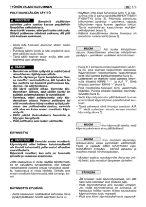 Page 175POLTTOAINESÄILIÖN TÄYTTÖ
Bensiiniä sisältävien
astioiden paine saattaa kasvaa ympäröivän
lämpötilan vaikutuksesta.
Avaa korkki varoen, ettei polttoaine sinkoudu.
Säilytä polttoaine viileässä paikassa, älä jätä
sitä koskaan aurinkoon.
–Aseta laite tukevaan asentoon säiliön aukko
ylöspäin .
–Puhdista säiliön korkki ja sitä ympäröivä alue,
ettei säiliöön joudu likaa.
–Täytä säiliö sopivan astian avulla, ettei polt-
toainetta valu tahattomasti.
–Bensiini on erittäin syttyvää ja määrätyissä
olosuhteissa...