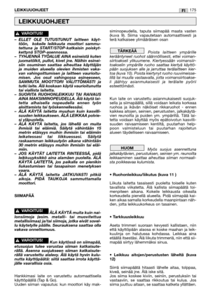 Page 177–ELLET OLE TUTUSTUNUT laitteen käyt-
töön,  kokeile leikkuuta moottori sammu-
tettuna ja START/STOP-katkaisin poiskyt-
kettynä STOP-asennossa.
–TYHJENNÄ TYÖALUE AINA esineistä kuten
juomatölkit, pullot, kivet jne. Näihin esinei-
siin osuminen saattaa aiheuttaa käyttäjän
ja muiden alueella olevien ihmisten vaka-
van vahingoittumisen ja laitteen vaurioitu-
misen. Jos osut vahingossa esineeseen,
SAMMUTA MOOTTORI VÄLITTÖMÄSTI ja
tutki laite. Älä koskaan käytä vaurioitunutta
tai viallista laitetta.
–SUORITA...