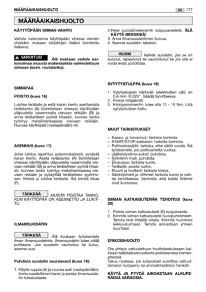 Page 179KÄYTTÖPÄÄN SIIMAN VAIHTO
Vaihda nailonsiima käyttöpään ohessa olevien
ohjeiden mukaan (ohjekirjan lisäksi toimitettu
lisäsivu).
Älä koskaan vaihda nai-
lonsiimaa muusta materiaalista valmistettuun
siimaan (esim. rautalanka).
SIIMAPÄÄ
POISTO (kuva 16)
Lukitse terälaite ja estä karan kierto asettamalla
terästanko (A) (toimitetaan ohessa) käyttöpään
yläpuolella vasemmalla olevaan reikään (B) ja
anna terälaitteen pyöriä hitaasti, kunnes tanko
työntyy metallirenkaassa olevaan reikään.
Ruuvaa käyttöpää...