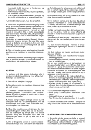 Page 187i området, indtil benzinen er fordampet, og
dampene er forsvundet.
–Flyt mindst 3 meter væk fra påfyldningsstedet,
før maskinen startes. 
–Luk tanken og benzinbeholderen grundigt og
kontrollér, at dækslerne er spændt godt fast.
4. Udskift lyddæmperen, hvis den er defekt.
5.Udfør altid en generel kontrol hver gang inden
brug. Kontrollen gælder specielt med hensyn til
redskaberne, skæreaggregatet, skærmene og
fastgørelseskomponenterne. Herved er det
muligt at sikre, at de ikke er slidte, beskadigede
eller...