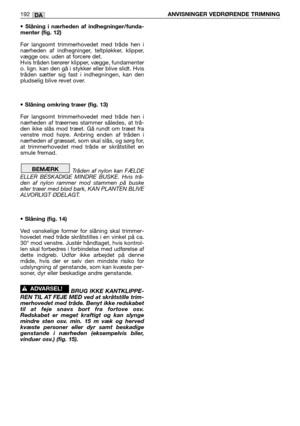 Page 194• Slåning i nærheden af indhegninger/funda-
menter (fig. 12)
Før langsomt trimmerhovedet med tråde hen i
nærheden af indhegninger, teltpløkker, klipper,
vægge osv. uden at forcere det.
Hvis tråden berører klipper, vægge, fundamenter
o. lign. kan den gå i stykker eller blive slidt. Hvis
tråden sætter sig fast i indhegningen, kan den
pludselig blive revet over.
• Slåning omkring træer (fig. 13)
Før langsomt trimmerhovedet med tråde hen i
nærheden af træernes stammer således, at trå-
den ikke slås mod...