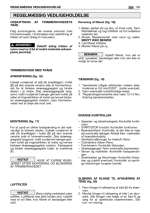 Page 195UDSKIFTNING AF TRIMMERHOVEDETS
TRÅD
Følg anvisningerne, der leveres sammen med
trimmerhovedet, i forbindelse med udskiftning af
tråden af nylon (bilag til manualen).
Udskift aldrig tråden af
nylon med en tråd af andet materiale (eksem-
pelvis jerntråd).
TRIMMERHOVED MED TRÅDE
AFMONTERING (fig. 16)
Indsæt rundjernet af stål (A) (medfølger) i hullet
(B) på den øverste venstre side af trimmerhove-
det for at blokere skæreaggregatet og hindre
akslen i at rotere. Drej skæreaggregatet lang-
somt, indtil...