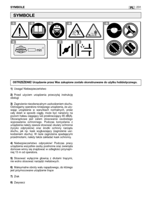 Page 233PLSYMBOLE231
1)Uwaga! Niebezpieczeństwo
2)Przed  użyciem  urządzenia  przeczytaj  instrukcję
obsługi 
3)Zagrożenie nieodwracalnym uszkodzeniem słuchu.
Ostrzegamy operatora niniejszego urządzenia, że uży-
wając  urządzenie  w  warunkach  normalnych,  przez
cały  dzień  w  sposób  ciągły,  może  być  narażony  na
poziom hałasu sięgający lub przekraczający 85 dB(A).
Obowiązkowe  jest  zatem  stosowanie  osobistego
wyposażenia  ochronnego.  Podczas  korzystania  z
urządzenia należy zawsze stosować okulary...