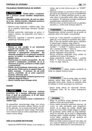 Page 255POLNJENJE REZERVOARJA ZA GORIVO
Pritisk  lahko  v  prejemni-
kih  z  gorivom  zaradi  okoliške  temperature,
naraste.
Previdno odvijte pokrovček, da vam ne odne-
se iz rok.  Gorivo hranite v hladnem prostoru;
nikoli ga ne puščajte na soncu.
– Motorno  koso  postavite  v  stabilno  lego,  tako
da  je  odprtina  rezervoarja  obrnjena  navzgor
(slika 3).
– Očistite  pokrovček  rezervoarja  za  gorivo  in
njegovo  okolico,  da  preprečite  vnos  tujkov  v
rezervoar.
– Rezervoar  napolnite  s  primerno...