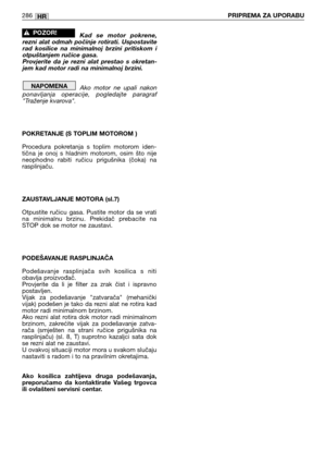 Page 288Kad  se  motor  pokrene,
rezni  alat  odmah  počinje  rotirati.  Uspostavite
rad  kosilice  na  minimalnoj  brzini  pritiskom  i
otpuštanjem ručice gasa.
Provjerite  da  je  rezni  alat  prestao  s  okretan-
jem kad motor radi na minimalnoj brzini.
Ako  motor  ne  upali  nakon
ponavljanja  operacije,  pogledajte  paragraf
"Traženje kvarova".
POKRETANJE (S TOPLIM MOTOROM )
Procedura  pokretanja  s  toplim  motorom  iden-
tična  je  onoj  s  hladnim  motorom,  osim  što  nije
neophodno  rabiti...