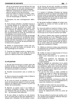 Page 43sée et ne provoquer aucune flamme tant que
le carburant ne se sera pas évaporé et tant
que les vapeurs ne se seront pas dissipées.
–Refermer correctement le réservoir et le réci-
pient en serrant à fond les bouchons.
–Avant de mettre en marche la machine, s’éloi-
gner d’au moins 3 mètres par rapport à la
zone de remplissage du réservoir.
4.Remplacer les pots d’échappement défec-
tueux.
5.Avant chaque utilisation, procéder toujours à
un contrôle général et en particulier, contrôler
l’aspect des outils, du...