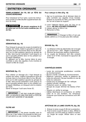 Page 51REMPLACEMENT DU FIL DE LA TÊTE DU
COUPE-BORDURES
Pour remplacer le fil en nylon, suivre les instruc-
tions jointes à la tête (feuillet supplémentaire dis-
tinct du livret).
Ne jamais remplacer le fil
en nylon par un fil d’un autre matériau (ex.: fil
de fer).
TÊTE À FIL
DÉMONTAGE (fig. 16)
Pour bloquer le groupe de coupe et empêcher la
rotation de l’arbre, insérer la goupille en acier (A)
(compris dans la fourniture) dans le trou (B) pré-
sent sur le côté supérieur gauche du groupe de
la tête, faire...