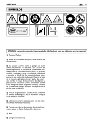 Page 73ESSIMBOLOS71
1)Cuidado! Peligro
2)Antes de utilizar esta máquina, lea el manual de
instrucciones.
3)Su aparato auditivo corre el peligro de sufrir
daños irreversibles.  Se advierte a los usuarios de
esta máquina que al utilizarla en condiciones nor-
males para un uso diario continuativo, su aparato
auditivo puede exponerse a un nivel de ruido igual
o superior a: 85 dB (A). Es obligatorio llevar equi-
pamiento de protección individual. Durante el uso
de la máquina póngase siempre gafas de seguri-
dad...