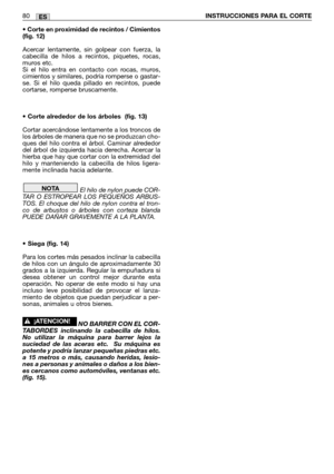 Page 82• Corte en proximidad de recintos / Cimientos
(fig. 12)
Acercar lentamente, sin golpear con fuerza, la
cabecilla de hilos a recintos, piquetes, rocas,
muros etc.
Si el hilo entra en contacto con rocas, muros,
cimientos y similares, podría romperse o gastar-
se. Si el hilo queda pillado en recintos, puede
cortarse, romperse bruscamente.
• Corte alrededor de los árboles (fig. 13)
Cortar acercándose lentamente a los troncos de
los árboles de manera que no se produzcan cho-
ques del hilo contra el árbol....