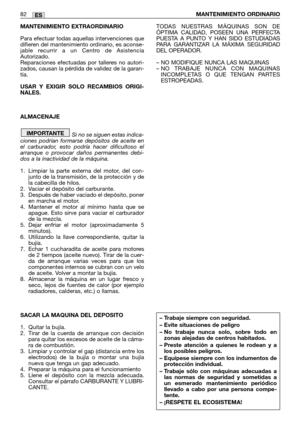 Page 84MANTENIMIENTO EXTRAORDINARIO
Para efectuar todas aquellas intervenciones que
difieren del mantenimiento ordinario, es aconse-
jable recurrir a un Centro de Asistencia
Autorizado.
Reparaciones efectuadas por talleres no autori-
zados, causan la pérdida de validez de la garan-
tía.
USAR Y EXIGIR SOLO RECAMBIOS ORIGI-
NALES. 
ALMACENAJE
Si no se siguen estas indica-
ciones podrían formarse depósitos de aceite en
el carburador, esto podría hacer dificultoso el
arranque o provocar daños permanentes debi-
dos...