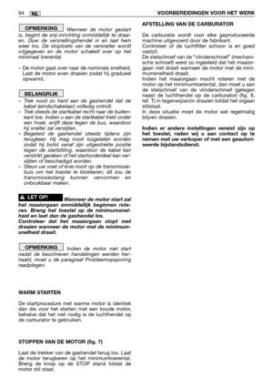 Page 96Wanneer de motor gestart
is, begint de snij-inrichting onmiddellijk te draai-
en. Duw de versnellingshendel in en laat hem
weer los. De stoptoets van de versneller wordt
vrijgegeven en de motor schakelt over op het
minimaal toerental.
– De motor gaat over naar de nominale snelheid.
Laat de motor even draaien zodat hij gradueel
opwarmt.
–Trek nooit zo hard aan de gashendel dat de
kabel (eindschakelaar) volledig ontrolt.
–Trek steeds de startkabel recht naar de buiten-
kant toe. Indien u aan de startkabel...