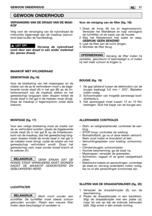 Page 99VERVANGING VAN DE DRAAD VAN DE MAAI-
KOP
Volg voor de vervanging van de nylondraad de
instructies bijgevoegd aan de maaikop (aanvul-
lend blad buiten de handleiding).
Vervang de nylondraad
nooit door een draad in een ander materiaal
(bv. ijzeren draad).
MAAIKOP MET NYLONDRAAD 
DEMONTAGE (fig.16)
Voor de blokkering van het maaiorgaan en de
rotatie van de as te verhinderen moet u de bijge-
leverde ronde staaf (A) in het gat (B) op de lin-
kerbovenkant van de maaikop steken en het
gereedschap langzaam laten...