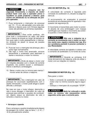 Page 111PTARRANQUE – USO – PARAGEM DO MOTOR9
Se a máquina não for
segurada firmemente, o impulso do motor
poderá fazer com que o operador perca o
equilíbrio ou pode projectar a lâmina– guia
contra um obstáculo ou na direcção do pró-
prio operador.
7. Puxe lentamente o interruptor de arranque
por 10 – 15 cm, até perceber uma certa resi-
stência e depois puxe com firmeza algumas
vezes até perceber as primeiras explosões.
Para evitar quebras, não
puxe todo o comprimento do cabo, não deixe
que o mesmo se arraste ao...