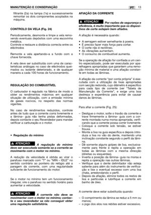 Page 115filtrante (2a) na tampa (1a) e sucessivamente
remontar os dois componentes acoplados na
máquina.
CONTROLO DA VELA (Fig. 24)
Periodicamente, desmonte e limpe a vela remo-
vendo eventuais depósitos com uma escovinha
metálica.
Controle e restaure a distância correcta entre os
eléctrodos
Remonte a vela apertando–a a fundo com a
chave fornecida.
A vela deve ser substituída com uma de carac-
terísticas análogas no caso de eléctrodos quei-
mados ou isolante deteriorado, e de qualquer
maneira a cada 100 horas de...