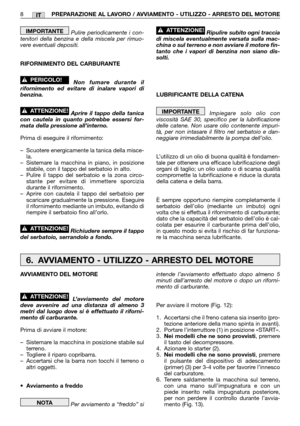 Page 14IT
Pulire periodicamente i con-
tenitori della benzina e della miscela per rimuo-
vere eventuali depositi.
RIFORNIMENTO DEL CARBURANTE
Non fumare durante il
rifornimento ed evitare di inalare vapori di
benzina.
Aprire il tappo della tanica
con cautela in quanto potrebbe essersi for-
mata della pressione all’interno.
Prima di eseguire il rifornimento:
–Scuotere energicamente la tanica della misce-
la.
–Sistemare la macchina in piano, in posizione
stabile, con il tappo del serbatoio in alto.
–Pulire il...