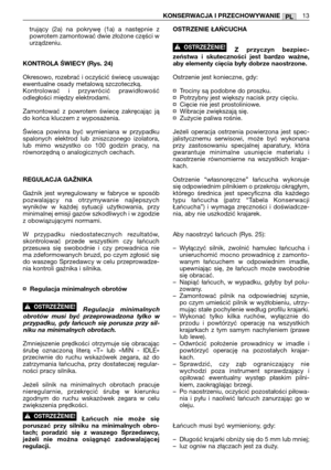 Page 163trujący (2a) na pokrywę (1a) a następnie z
powrotem zamontować dwie złożone części w
urządzeniu.
KONTROLA ŚWIECY (Rys. 24)
Okresowo, rozebrać i oczyścić świecę usuwając
ewentualne osady metalową szczoteczką.
Kontrolować i przywrócić prawidłowość
odległości między elektrodami.
Zamontować z powrotem świecę zakręcając ją
do końca kluczem z wyposażenia.
Świeca powinna być wymieniana w przypadku
spalonych elektrod lub zniszczonego izolatora,
lub mimo wszystko co 100 godzin pracy, na
równorzędną o...