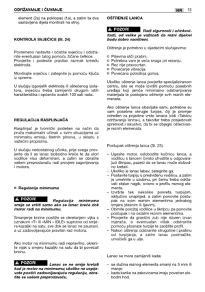 Page 211element (2a) na poklopac (1a), a zatim ta dva
sastavljena dijela montirati na stroj.
KONTROLA SVJEĆICE (Sl. 24)
Povremeno rastavite i očistite svjećicu i odstra-
nite eventualan talog pomoću žičane četkice.
Provjerite i podesite pravilan razmak između
elektroda.
Montirajte svjećicu i zategnite ju pomoću ključa
iz opreme.
U slučaju izgorjelih elektroda ili oštećenog izola-
tora, svjećicu treba zamijeniti drugom istih
karakteristika i općenito svakih 100 sati rada.
REGULACIJA RASPLINJAČA
Rasplinjač je...