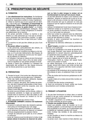 Page 42FR
A) FORMATION
1)Lire attentivement les instructions.Se familiariser
avec les commandes et avec l’utilisation appropriée de
la machine. Apprendre à arrêter le moteur rapidement.
2) Utiliser la machine pour le but auquel elle est desti-
née, c’est-à-dire pour 
“l’abattage, le tronçonnage et
l’ébranchage d’arbres dont les dimensions se rap-
portent à la longueur du guide-chaîne
, ou dobjets
en bois ayant des caractéristiques analogues. Toute
autre utilisation peut s’avérer dangereuse et entraîner
une...