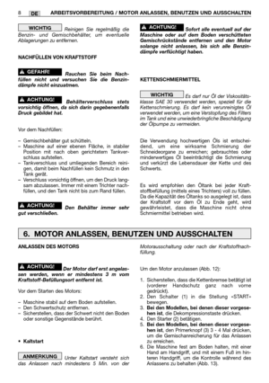 Page 62DE
Reinigen Sie regelmäßig die
Benzin- und Gemischbehälter, um eventuelle
Ablagerungen zu entfernen.
NACHFÜLLEN VON KRAFTSTOFF
Rauchen Sie beim Nach-
füllen nicht und versuchen Sie die Benzin-
dämpfe nicht einzuatmen.
Behälterverschluss stets
vorsichtig öffnen, da sich darin gegebenenfalls
Druck gebildet hat.
Vor dem Nachfüllen:
–Gemischbehälter gut schütteln.
–Maschine auf einer ebenen Fläche, in stabiler
Position mit nach oben gerichtetem Tankver-
schluss aufstellen.
–Tankverschluss und umliegenden...