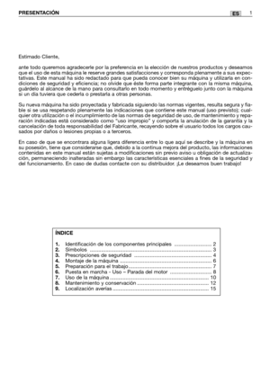 Page 71ESPRESENTACIÓN1
Estimado Cliente,
ante todo queremos agradecerle por la preferencia en la elección de nuestros productos y deseamos
que el uso de esta máquina le reserve grandes satisfacciones y corresponda plenamente a sus expec-
tativas. Este manual ha sido redactado para que pueda conocer bien su máquina y utilizarla en con-
diciones de seguridad y eficiencia; no olvide que éste forma parte integrante con la misma máquina,
guárdelo al alcance de la mano para consultarlo en todo momento y entréguelo...