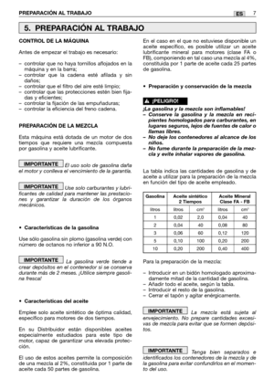 Page 77PREPARACIÓN AL TRABAJO7ES
CONTROL DE LA MÁQUINA
Antes de empezar el trabajo es necesario:
–controlar que no haya tornillos aflojados en la
máquina y en la barra;
–controlar que la cadena esté afilada y sin
daños;
–controlar que el filtro del aire esté limpio;
–controlar que las protecciones estén bien fija-
das y eficientes;
–controlar la fijación de las empuñaduras;
–controlar la eficiencia del freno cadena.
PREPARACIÓN DE LA MEZCLA
Esta máquina está dotada de un motor de dos
tiempos que requiere una...