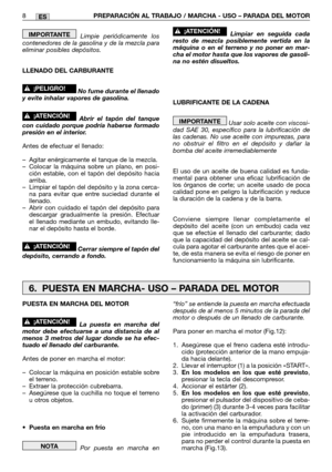 Page 78ES
Limpie periódicamente los
contenedores de la gasolina y de la mezcla para
eliminar posibles depósitos.
LLENADO DEL CARBURANTE
No fume durante el llenado
y evite inhalar vapores de gasolina.
Abrir el tapón del tanque
con cuidado porque podría haberse formado
presión en el interior.
Antes de efectuar el llenado:
–Agitar enérgicamente el tanque de la mezcla.
–Colocar la máquina sobre un plano, en posi-
ción estable, con el tapón del depósito hacia
arriba.
–Limpiar el tapón del depósito y la zona cerca-...