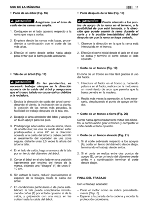 Page 81•Poda de un árbol (Fig. 16)
Asegúrese que el área de
caída de las ramas sea amplia.
1. Colóquese en el lado opuesto respecto a la
rama que vaya a cortar.
2. Empiece desde las ramas más bajas, proce-
diendo a continuación con el corte de las
más altas.
3. Efectúe el corte desde arriba hacia abajo
para evitar que la barra pueda atascarse.
•
Tala de un árbol (Fig. 17)
En las pendientes, es
necesario trabajar siempre en la dirección
opuesta de la caída del árbol y asegurarse
que el tronco talado no cause...