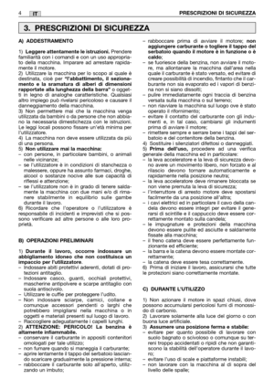 Page 10IT
A) ADDESTRAMENTO
1)Leggere attentamente le istruzioni.Prendere
familiarità con i comandi e con un uso appropria-
to della macchina. Imparare ad arrestare rapida-
mente il motore.
2) Utilizzare la macchina per lo scopo al quale è
destinata, cioè per 
“l’abbattimento, il seziona-
mento e la sramatura di alberi di dimensioni
rapportate alla lunghezza della barra”
o ogget-
ti in legno di analoghe caratteristiche. Qualsiasi
altro impiego può rivelarsi pericoloso e causare il
danneggiamento della macchina....